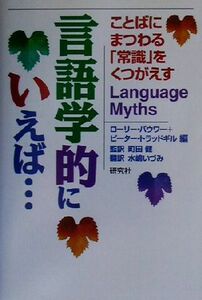 言語学的にいえば… ことばにまつわる「常識」をくつがえす／ローリーバウワー(編者),ピータートラッドギル(編者),町田健(訳者),水嶋いづみ