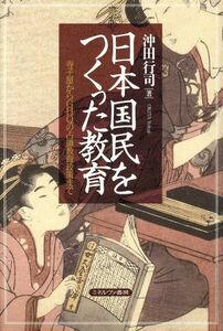 日本国民をつくった教育 寺子屋からＧＨＱの占領教育政策まで／沖田行司(著者)