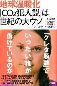 地球温暖化「ＣＯ２犯人説」は世紀の大ウソ／丸山茂徳(著者),戎崎俊一(著者),川島博之(著者),デビッド・アーチボルド(著者)