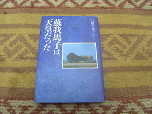 蘇我馬子は天皇だった　大化の改新で王権を奪取した継体王家は蘇我氏が天皇家であったことを隠蔽した。蘇我氏の出自を明らかにする。