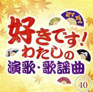 好きです！わたしの演歌・歌謡曲　ベスト４０／（オムニバス）,北島三郎,鳥羽一郎,小林旭,吉幾三,美空ひばり,八代亜紀,黒沢明とロス・プリ