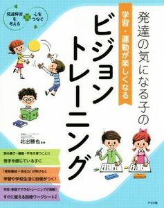 発達の気になる子の学習・運動が楽しくなるビジョントレーニング 発達障害を考える　心をつなぐ／北出勝也