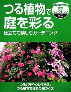 つる植物で庭を彩る 仕立てて楽しむガーデニング ＮＨＫ出版実用セレクション／日本放送出版協会【編】