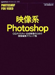 映像系Ｐｈｏｔｏｓｈｏｐ ＣＧテクスチャ・合成映像のための画像編集テクニック集／ワークスコーポレーション別冊・書籍編集部【編】