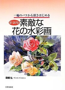 素敵な花の水彩画　新装版 １輪のバラから描きはじめる／錦織弘【著】