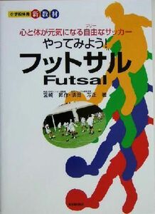 やってみよう！フットサル 心と体が元気になる自由（フリー）なサッカー 小学校体育新教材／宮崎昇作(著者),須田芳正(著者)