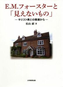 Ｅ．Ｍ．フォースターと「見えないもの」 キリスト教との関連から／松山献(著者)