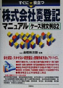 すぐに役立つ株式会社変更登記マニュアル ケース別文例８２／高橋裕次郎