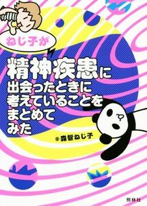 ねじ子が精神疾患に出会ったときに考えていることをまとめてみた／森皆ねじ子(著者)