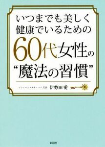 いつまでも美しく健康でいるための６０代女性の“魔法の習慣”／伊勢田愛(著者)