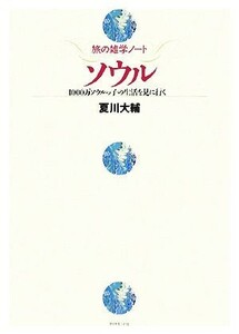 旅の雑学ノート　ソウル １０００万ソウルっ子の生活を見に行く／夏川大輔【著】