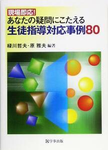 現場即応！あなたの疑問にこたえる生徒指導対応事例８０／緑川哲夫(著者),原雅夫(著者)