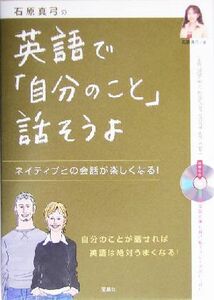 石原真弓の英語で「自分のこと」話そうよ ネイティブとの会話が楽しくなる／石原真弓(著者)