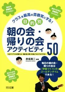 クラスを最高の雰囲気にする！目的別朝の会・帰りの会アクティビティ５０／赤坂真二