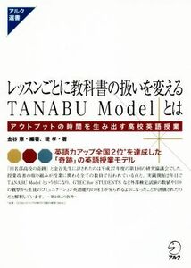 レッスンごとに教科書の扱いを変えるＴＡＮＡＢＵ　Ｍｏｄｅｌとは アウトプットの時間を生み出す高校英語授業 アルク選書／金谷憲(著者),