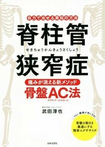 脊柱管狭窄症　痛みが消える新メソッド骨盤ＡＣ法 自力で治せる最短の方法／武田淳也(著者)