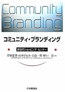 コミュニティ・ブランディング　新世代ショッピング・センター 菅原正博／著　山本ひとみ／著　大島一豊／著　野口淳／著