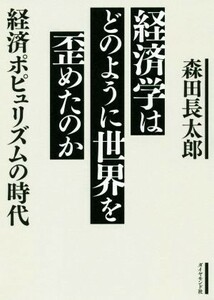 経済学はどのように世界を歪めたのか 経済ポピュリズムの時代／森田長太郎(著者)