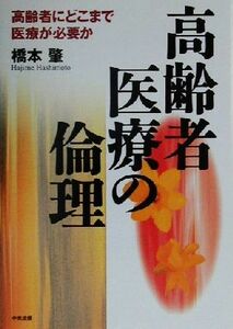 高齢者医療の倫理 高齢者にどこまで医療が必要か／橋本肇(著者)