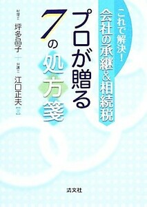 これで解決！会社の承継＆相続税　プロが贈る７の処方箋／坪多晶子，江口正夫【著】