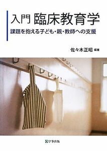 入門　臨床教育学 課題を抱える子ども・親・教師への支援／佐々木正昭【編著】