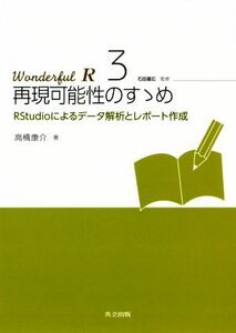 再現可能性のすすめ ＲＳｔｕｄｉｏによるデータ解析とレポート作成 Ｗｏｎｄｅｒｆｕｌ　Ｒ３／高橋康介(著者),市川太祐(編者),高柳慎一(