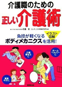 介護職のための正しい介護術 イラスト図解　負担が軽くなるボディメカニクスを活用！／寺島彰【監修】，コンデックス情報研究所【編著】