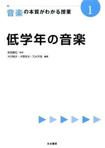 低学年の音楽 音楽の本質がわかる授業１／柴田義松【監修】，米沢純夫，大野克夫，天水早苗【編著】