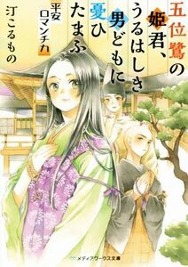 五位鷺の姫君、うるはしき男どもに憂ひたまふ　平安ロマンチカ メディアワークス文庫／汀こるもの(著者)