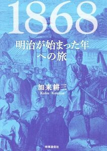 １８６８　明治が始まった年への旅／加来耕三(著者)