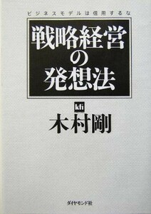 戦略経営の発想法 ビジネスモデルは信用するな／木村剛(著者)