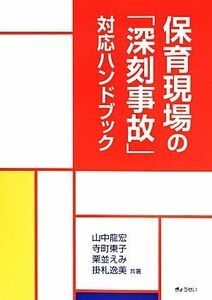 保育現場の「深刻事故」対応ハンドブック／山中龍宏(著者),寺町東子(著者),栗並えみ(著者),掛札逸美(著者)