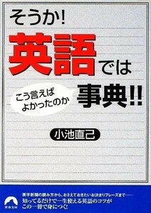 そうか！英語ではこう言えばよかったのか事典！！ 青春文庫／小池直己【著】