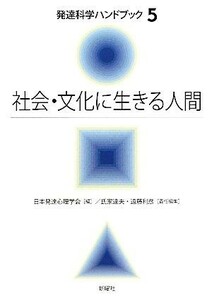 社会・文化に生きる人間 発達科学ハンドブック５／日本発達心理学会【編】，氏家達夫，遠藤利彦【責任編集】