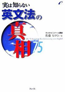 実は知らない英文法の真相７５／佐藤ヒロシ【著】