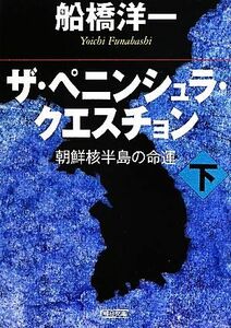 ザ・ペニンシュラ・クエスチョン(下) 朝鮮核半島の命運 朝日文庫／船橋洋一【著】