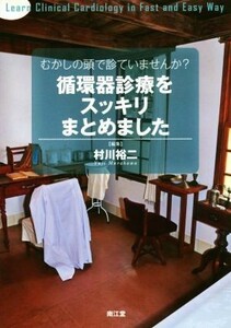 むかしの頭で診ていませんか？　循環器診療をスッキリまとめました／村川裕二(編者)