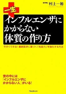 一生インフルエンザにかからない体質の作り方 今すぐできる！最新医学に基づく「免疫力」を強化する方法／村上一裕【著】