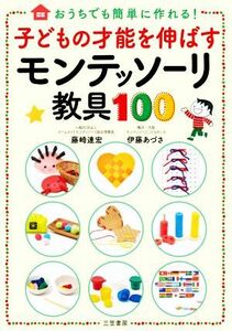 子どもの才能を伸ばすモンテッソーリ教具１００ おうちでも簡単に作れる！／藤崎達宏(著者),伊藤あづさ(著者)