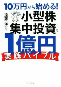 １０万円から始める！小型株集中投資で１億円実践バイブル／遠藤洋(著者)