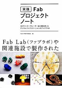 実践Ｆａｂ・プロジェクトノート　３Ｄプリンターやレーザー加工機を使ったデジタルファブリケーションのアイデア４０ Ｆａｂの本制作委員会／著