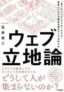 ウェブ立地論 “来てほしい人にアプローチする”集客につながる顧客目線のウェブの作り方／石井研二(著者)