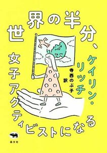 世界の半分、女子アクティビストになる／ケイリン・リッチ(著者),寺西のぶ子(訳者)