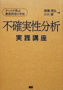 不確実性分析実践講座 ケースで学ぶ意思決定の手法／福澤英弘，小川康【著】