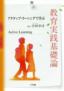 教育実践基礎論 アクティブ・ラーニングで学ぶ／吉田卓司(著者)