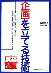 実務入門　企画を立てる技術 ４つの力と２２のフレームワークで、誰でも企画・発想のプロフェッショナルになれる！／佐藤真介【著】