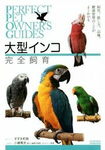 大型インコ完全飼育 飼育、接し方、品種、健康管理のことがよくわかる ＰＥＲＦＥＣＴ　ＰＥＴ　ＯＷＮＥＲ’Ｓ　ＧＵＩＤＥＳ／すずき莉萌