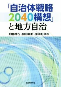 「自治体戦略２０４０構想」と地方自治／白藤博行(著者),岡田知弘(著者),平岡和久(著者)