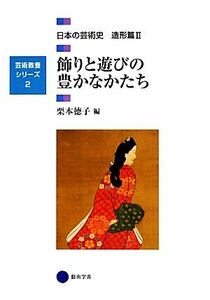 飾りと遊びの豊かなかたち 日本の芸術史　造形篇II 芸術教養シリーズ２／栗本徳子(編者)