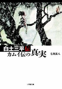 白土三平伝 カムイ伝の真実 小学館文庫／毛利甚八(著者)